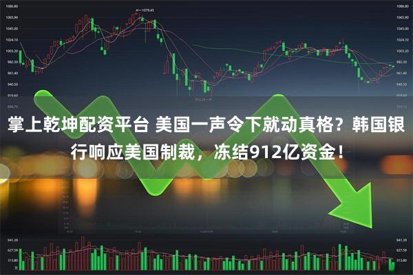 掌上乾坤配资平台 美国一声令下就动真格？韩国银行响应美国制裁，冻结912亿资金！