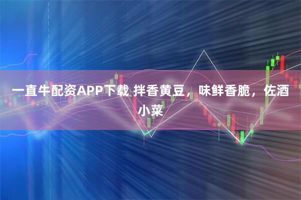 一直牛配资APP下载 拌香黄豆，味鲜香脆，佐酒小菜