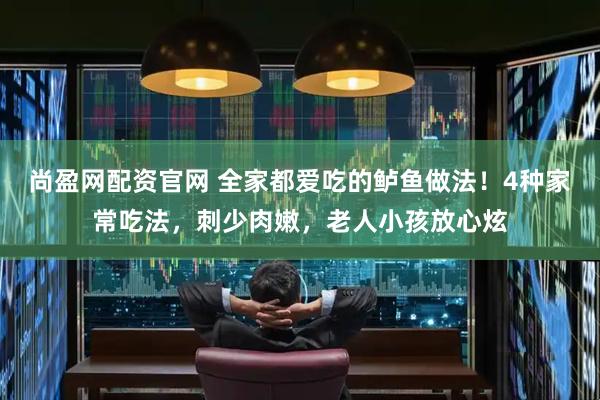 尚盈网配资官网 全家都爱吃的鲈鱼做法！4种家常吃法，刺少肉嫩，老人小孩放心炫