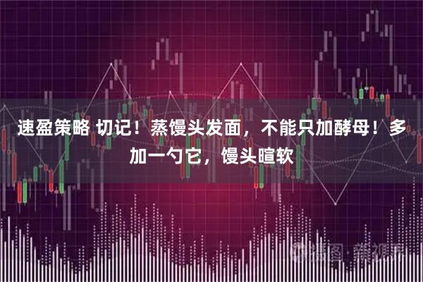 速盈策略 切记！蒸馒头发面，不能只加酵母！多加一勺它，馒头暄软