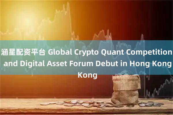 涵星配资平台 Global Crypto Quant Competition and Digital Asset Forum Debut in Hong Kong