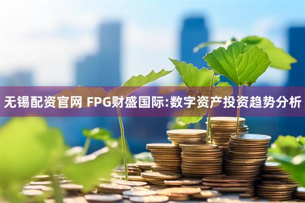 无锡配资官网 FPG财盛国际:数字资产投资趋势分析