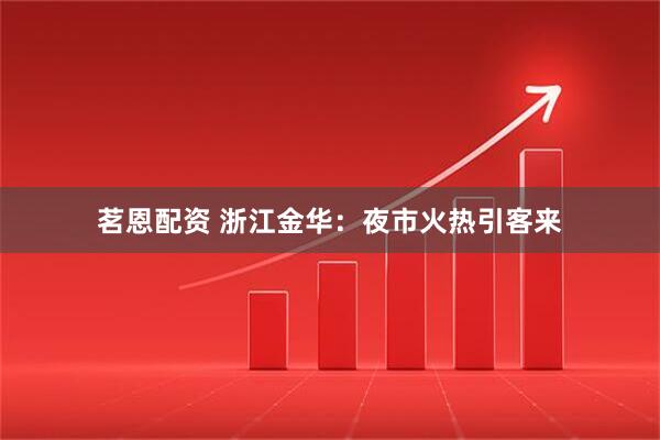 茗恩配资 浙江金华：夜市火热引客来