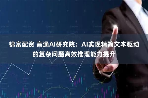 锦富配资 高通AI研究院：AI实现精简文本驱动的复杂问题高效推理能力提升