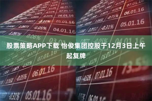 股票策略APP下载 怡俊集团控股于12月3日上午起复牌