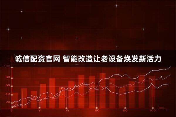 诚信配资官网 智能改造让老设备焕发新活力