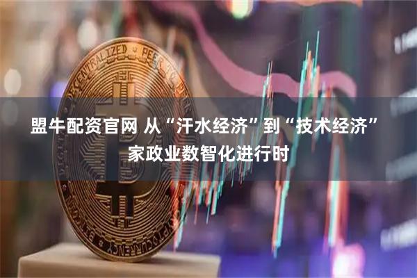 盟牛配资官网 从“汗水经济”到“技术经济” 家政业数智化进行时