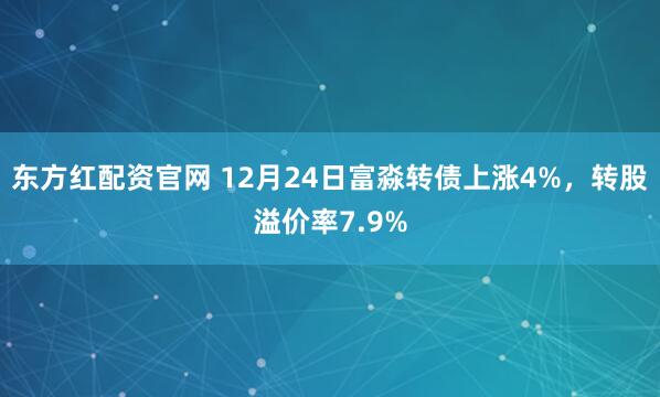 东方红配资官网 12月24日富淼转债上涨4%，转股溢价率7.9%