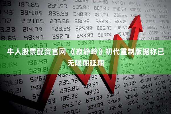 牛人股票配资官网 《寂静岭》初代重制版据称已无限期延期