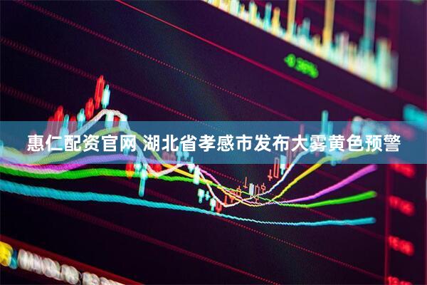 惠仁配资官网 湖北省孝感市发布大雾黄色预警