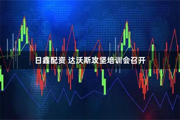 日鑫配资 达沃斯攻坚培训会召开