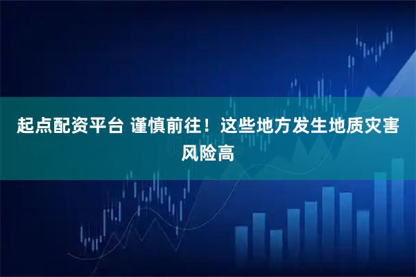 起点配资平台 谨慎前往！这些地方发生地质灾害风险高