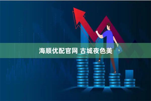 海顺优配官网 古城夜色美